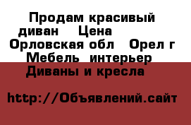 Продам красивый диван. › Цена ­ 10 000 - Орловская обл., Орел г. Мебель, интерьер » Диваны и кресла   